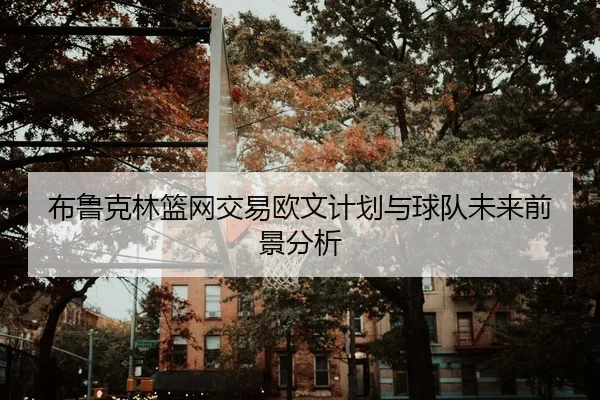 布鲁克林篮网交易欧文计划与球队未来前景分析